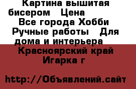 Картина вышитая бисером › Цена ­ 30 000 - Все города Хобби. Ручные работы » Для дома и интерьера   . Красноярский край,Игарка г.